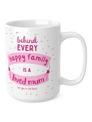 Behind Every Happy Family Is A Loved Mum... But You're The Best! Ceramic Coffee Cup - Unique Mothers Day Mug - 11oz/15oz - Perfect Gift for Mum