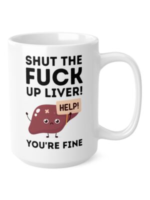 Shut The Fuck Up Liver! You're Fine! - Funny Mug - UK Printed