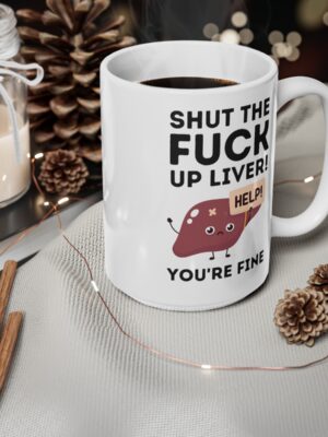 Shut The Fuck Up Liver! You're Fine! - Funny Mug - UK Printed