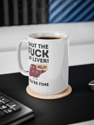 Shut The Fuck Up Liver! You're Fine! - Funny Mug - UK Printed